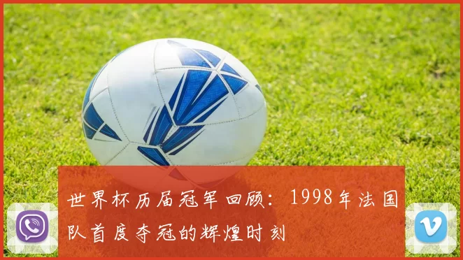 世界杯历届冠军回顾：1998年法国队首度夺冠的辉煌时刻