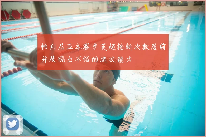帕利尼亚本赛季英超抢断次数居前并展现出不俗的进攻能力