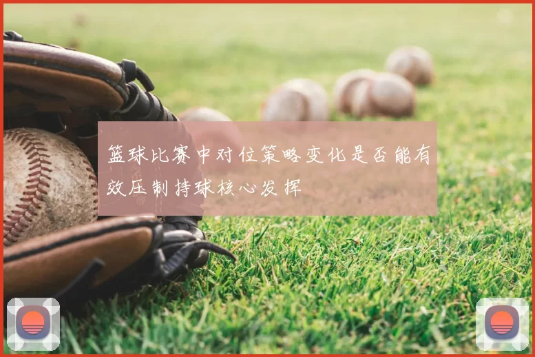 篮球比赛中对位策略变化是否能有效压制持球核心发挥