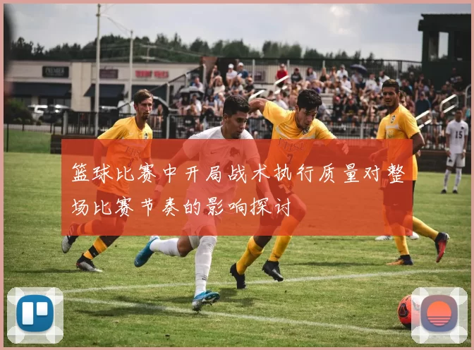 篮球比赛中开局战术执行质量对整场比赛节奏的影响探讨