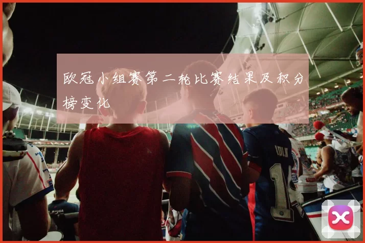 欧冠小组赛第二轮比赛结果及积分榜变化