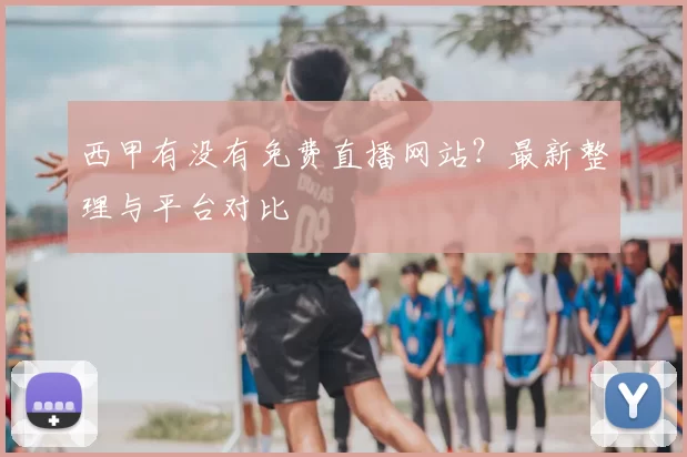 西甲有没有免费直播网站？最新整理与平台对比