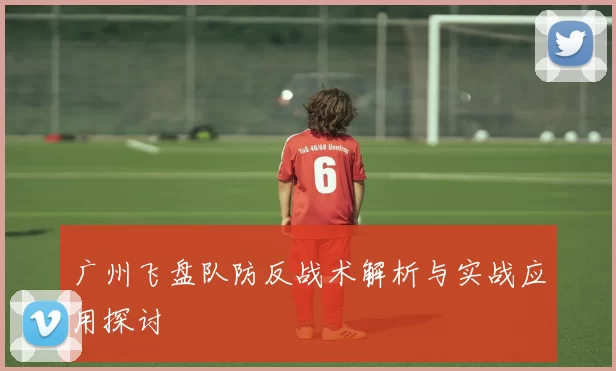 广州飞盘队防反战术解析与实战应用探讨