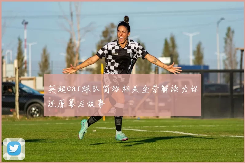 英超car球队简称相关全景解读为你还原幕后故事