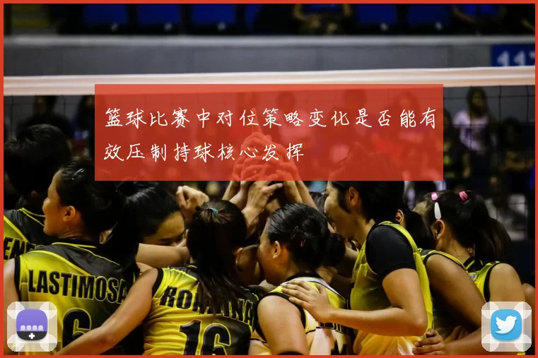 篮球比赛中对位策略变化是否能有效压制持球核心发挥