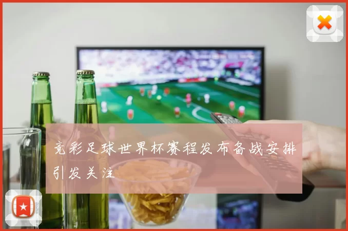 竞彩足球世界杯赛程发布备战安排引发关注