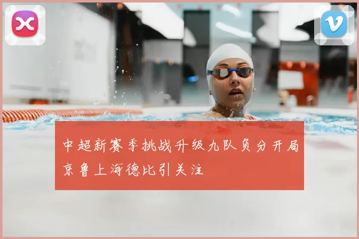 中超新赛季挑战升级九队负分开局京鲁上海德比引关注