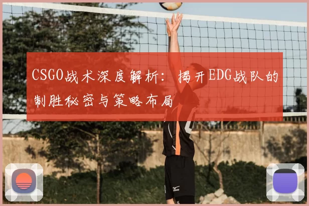 CSGO战术深度解析：揭开EDG战队的制胜秘密与策略布局