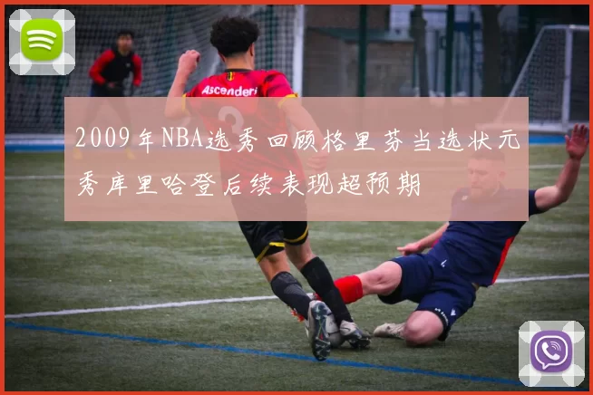 2009年NBA选秀回顾格里芬当选状元秀库里哈登后续表现超预期