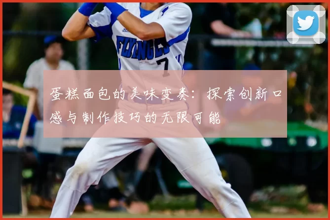 蛋糕面包的美味变奏：探索创新口感与制作技巧的无限可能