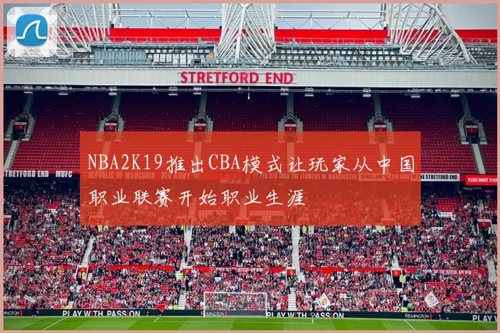 NBA2K19推出CBA模式让玩家从中国职业联赛开始职业生涯