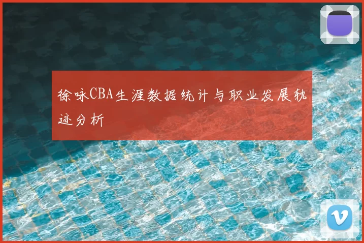 徐咏CBA生涯数据统计与职业发展轨迹分析