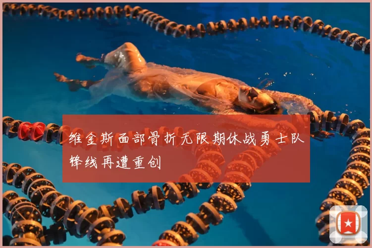 维金斯面部骨折无限期休战勇士队锋线再遭重创