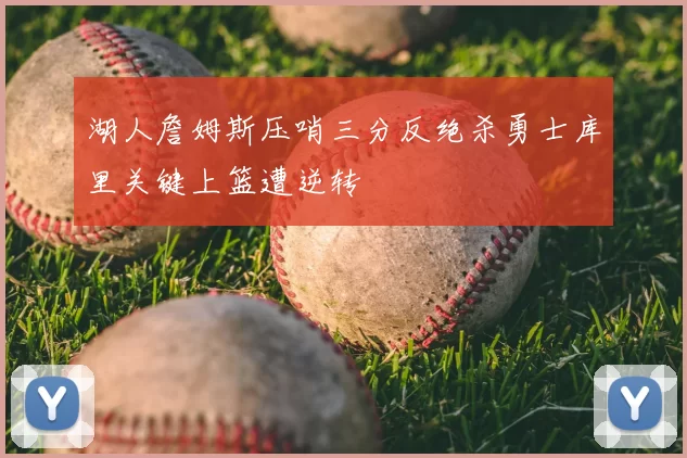湖人詹姆斯压哨三分反绝杀勇士库里关键上篮遭逆转