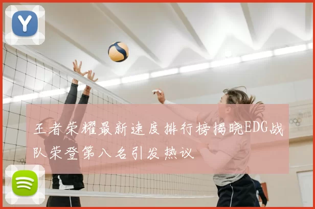 王者荣耀最新速度排行榜揭晓EDG战队荣登第八名引发热议