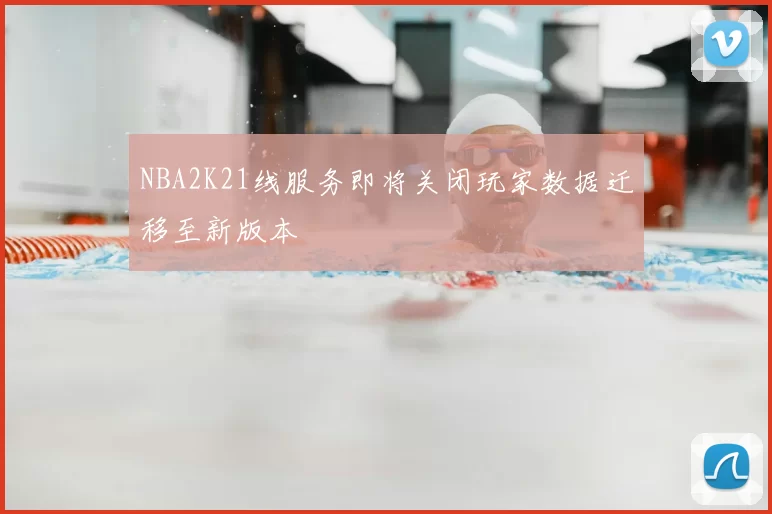 NBA2K21线服务即将关闭玩家数据迁移至新版本