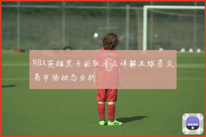 NBA英雄黑卡获取方式详解及球员交易市场动态分析