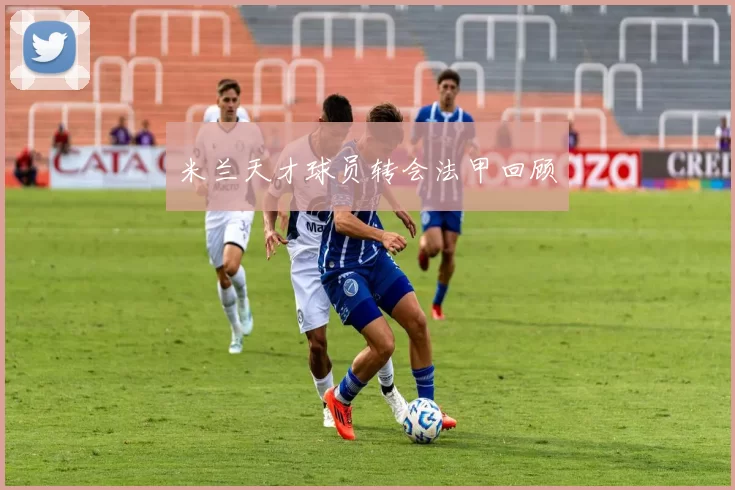 米兰天才球员转会法甲回顾