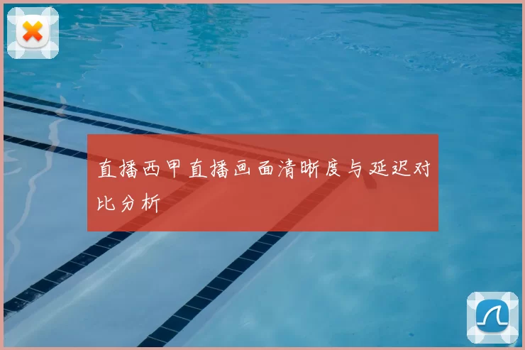 直播西甲直播画面清晰度与延迟对比分析
