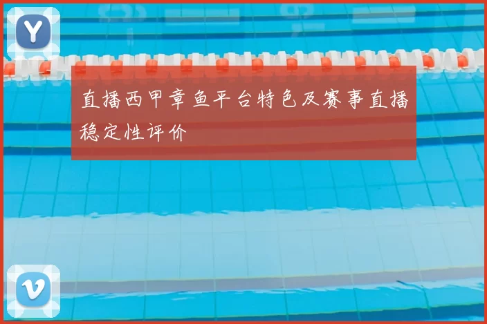 直播西甲章鱼平台特色及赛事直播稳定性评价